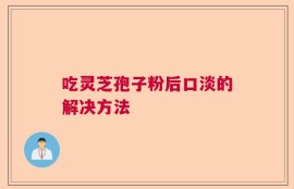 吃灵芝孢子粉后口淡的解决方法
