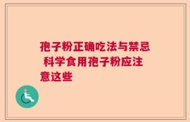 孢子粉正确吃法与禁忌 科学食用孢子粉应注意这些