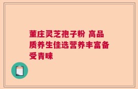 董庄灵芝孢子粉 高品质养生佳选营养丰富备受青睐
