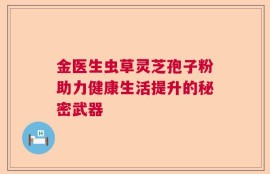 金医生虫草灵芝孢子粉助力健康生活提升的秘密武器