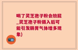 喝了灵芝孢子粉会放屁_灵芝孢子粉摄入后可能引发肠胃气体增多现象)