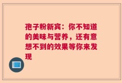 孢子粉新宾：你不知道的美味与营养，还有意想不到的效果等你来发现