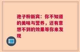孢子粉新宾：你不知道的美味与营养，还有意想不到的效果等你来发现