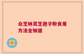 众芝林灵芝孢子粉食用方法全知道
