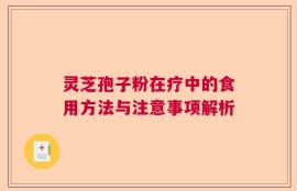 灵芝孢子粉在疗中的食用方法与注意事项解析