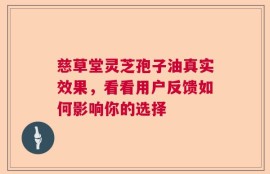 慈草堂灵芝孢子油真实效果，看看用户反馈如何影响你的选择