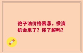 孢子油价格暴涨，投资机会来了？你了解吗？