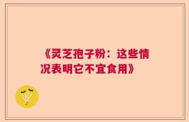 《灵芝孢子粉：这些情况表明它不宜食用》