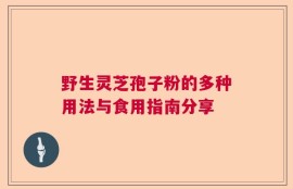 野生灵芝孢子粉的多种用法与食用指南分享