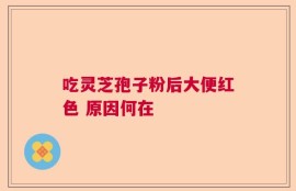 吃灵芝孢子粉后大便红色 原因何在