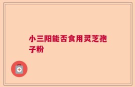 小三阳能否食用灵芝孢子粉