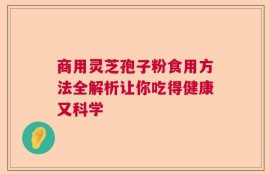 商用灵芝孢子粉食用方法全解析让你吃得健康又科学