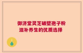 御济堂灵芝破壁孢子粉 滋补养生的优质选择