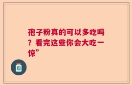 孢子粉真的可以多吃吗？看完这些你会大吃一惊”