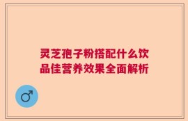 灵芝孢子粉搭配什么饮品佳营养效果全面解析