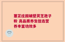 蕙芷庄园破壁灵芝孢子粉 高品质养生佳选营养丰富功效多