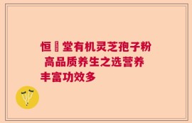 恒甡堂有机灵芝孢子粉 高品质养生之选营养丰富功效多