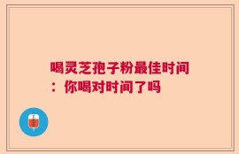 喝灵芝孢子粉最佳时间：你喝对时间了吗