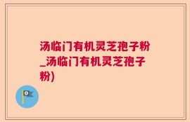 汤临门有机灵芝孢子粉_汤临门有机灵芝孢子粉)