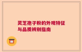灵芝孢子粉的外观特征与品质辨别指南