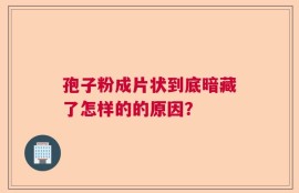 孢子粉成片状到底暗藏了怎样的的原因？