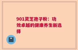 901灵芝孢子粉：功效卓越的健康养生新选择