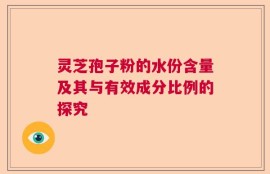 灵芝孢子粉的水份含量及其与有效成分比例的探究