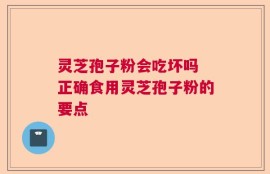 灵芝孢子粉会吃坏吗 正确食用灵芝孢子粉的要点