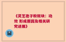 《灵芝孢子粉斑块：功效 形成原因及相关研究进展》
