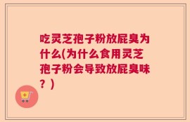 吃灵芝孢子粉放屁臭为什么(为什么食用灵芝孢子粉会导致放屁臭味？)