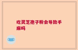 吃灵芝孢子粉会导致手麻吗