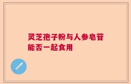 灵芝孢子粉与人参皂苷能否一起食用