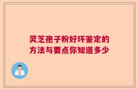 灵芝孢子粉好坏鉴定的方法与要点你知道多少