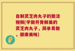 自制灵芝肉丸子的做法视频(学做开胃鲜美的灵芝肉丸子，简单易做，健康美味)