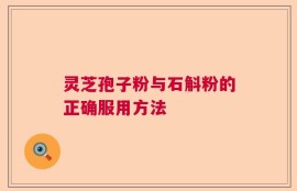 灵芝孢子粉与石斛粉的正确服用方法