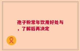 孢子粉常年饮用好处与，了解后再决定