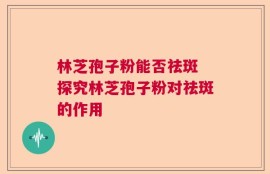 林芝孢子粉能否祛斑 探究林芝孢子粉对祛斑的作用