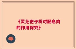 《灵芝孢子粉对肠息肉的作用探究》