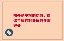 揭开孢子粉的功效，带你了解它对身体的多重好处
