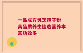 一品成方灵芝孢子粉 高品质养生佳选营养丰富功效多