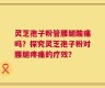 灵芝孢子粉管腰腿酸痛吗？探究灵芝孢子粉对腰腿疼痛的疗效？