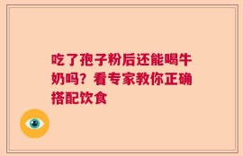 吃了孢子粉后还能喝牛奶吗？看专家教你正确搭配饮食