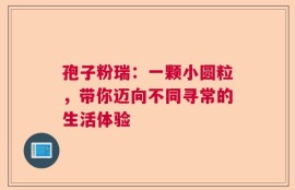 孢子粉瑞：一颗小圆粒，带你迈向不同寻常的生活体验