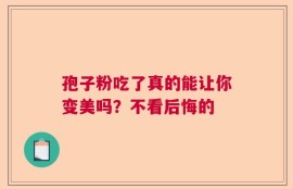 孢子粉吃了真的能让你变美吗？不看后悔的