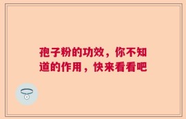 孢子粉的功效，你不知道的作用，快来看看吧