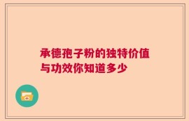 承德孢子粉的独特价值与功效你知道多少