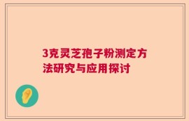 3克灵芝孢子粉测定方法研究与应用探讨