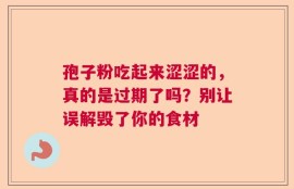孢子粉吃起来涩涩的，真的是过期了吗？别让误解毁了你的食材