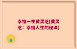 幸福一生黄灵芝(黄灵芝：幸福人生的秘诀)