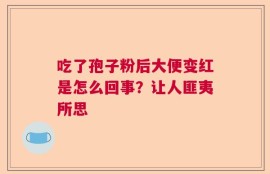 吃了孢子粉后大便变红是怎么回事？让人匪夷所思